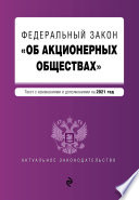 Федеральный закон «Об акционерных обществах». Текст с изменениями и дополнениями на 2021 год