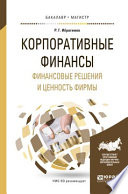 Корпоративные финансы. Финансовые решения и ценность фирмы. Учебное пособие для бакалавриата и магистратуры