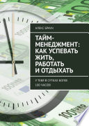 Тайм-менеджмент: как успевать жить, работать и отдыхать. У тебя в сутках более 100 часов!