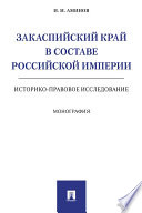 Закаспийский край в составе Российской империи (историко-правовое исследование). Монография