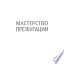 Мастерство презентации. Как создавать презентации, которые могут изменить мир