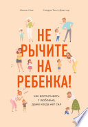 Не рычите на ребенка! Как воспитывать с любовью, даже когда нет сил