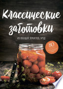 Классические заготовки. Из овощей, фруктов, ягод