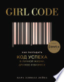 Girl Code. Как разгадать код успеха в личной жизни, дружбе и бизнесе