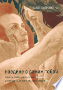 Наедине с самим тобой. Понять, чего хочет от вас близкий, и получить от него то, чего хотите вы