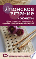 Японское вязание крючком. Идеальный справочник по техникам, приемам и чтению схем любой сложности