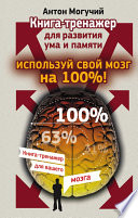 Используй свой мозг на 100%! Книга-тренажер для развития ума и памяти