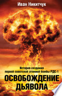 Освобождение дьявола. История создания первой советской атомной бомбы РДС-1