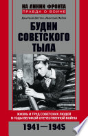 Будни советского тыла. Жизнь и труд советских людей в годы Великой Отечественной Войны. 1941–1945