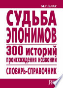 Судьба эпонимов. 300 историй происхождения названий. Словарь-справочник