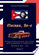 Москва, 80-е. Неадаптированные рассказы для перевода и пересказа. Уровни В2—С2. Книга 1