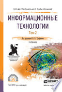 Информационные технологии в 2 т. Том 2, пер. и доп. Учебник для СПО