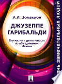 Джузеппе Гарибальди. Его жизнь и деятельность по объединению Италии