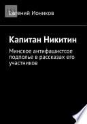 Капитан Никитин. Минское антифашистсое подполье в рассказах его участников