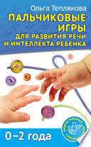 Пальчиковые игры для развития речи и интеллекта ребенка. 0-2 года
