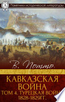 Кавказская война. Том 4. Турецкая война 1828-1829гг.
