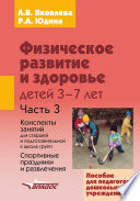 Физическое развитие и здоровье детей 3-7 лет. Часть 3. Конспекты занятий для старшей и подготовительной к школе групп. Спортивные праздники и развлечения