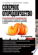 Северное огородничество. Практическое руководство по устройству огорода и выращиванию овощных растений в грунту