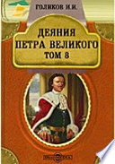 Деяния Петра Великого, мудрого преобразителя России, собранные из достоверных источников и расположенные по годам