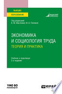 Экономика и социология труда: теория и практика 2-е изд., пер. и доп. Учебник и практикум для вузов