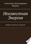 Неизвестная Энергия. Природа, действие и продукты