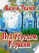 Под городом Горьким (сборник)