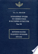 Избранные труды по семиотике и истории культуры. Том 6: История науки: Недавнее прошлое (XX век)