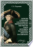 Записки служащие к истории его императорского высочества благоверного государя цесаревича и великого князя Павла Петровича наследника престолу Российского