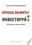 Хочешь выжить? Инвестируй! 65 шагов от нуля до профи