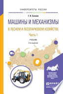 Машины и механизмы в лесном и лесопарковом хозяйстве 2 ч. Часть 1 2-е изд., испр. и доп. Учебник для вузов