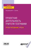 Проектная деятельность учителя географии. Проектирование урока. Учебное пособие для вузов