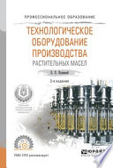 Технологическое оборудование производства растительных масел 2-е изд., испр. и доп. Учебное пособие для СПО