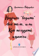 Научись «водить» свое тело, или Как похудеть играючи. Достигай цели наслаждаясь