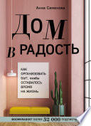 Дом в радость. Как организовать быт, чтобы оставалось время на жизнь