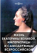 Жизнь Екатерины Великой, императрицы и самодержицы всероссийской