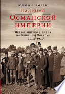 Падение Османской империи: Первая мировая война на Ближнем Востоке, 1914–1920 гг.