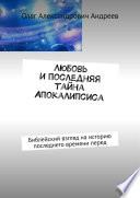 Любовь и последняя тайна Апокалипсиса. Библейский взгляд на историю последнего времени перед