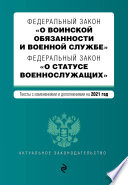 Федеральный закон «О воинской обязанности и военной службе». Федеральный закон «О статусе военнослужащих». Тексты с изменениями и дополнениями на 2021 год