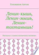 Ленин-кышь, Ленин-мышь, Ленин-тохтамышь! Рассказы о «самом человечном человеке»