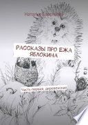 Рассказы про Ежа Яблокина. Часть первая, деревенская