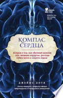 Компас сердца. История о том, как обычный мальчик стал великим хирургом, разгадав тайны мозга и секреты сердца