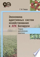 Экономика адаптивных систем хозяйствования в АПК Беларуси. Теория, методология, практика