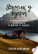 Домик у озера. Размышления психолога о жизни и людях