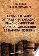 Судьбы Италии от падения Западной Римской Империи до восстановления ее Карлом Великим