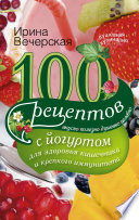 100 рецептов с йогуртом для здоровья кишечника и крепкого иммунитета. Вкусно, полезно, душевно, целебно