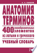 Анатомия терминов. 400 словообразовательных элементов из латыни и греческого