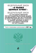 Федеральный закон «О рынке ценных бумаг». Федеральный закон «О государственной регистрации выпусков акций...». Тексты с изменениями и дополнениями на 2017 год