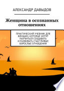 Женщина в осознанных отношениях. Практический учебник для женщин, которые хотят научиться создавать и развивать счастливые взрослые отношения