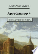 Артефактор +. Книга 1. Шаг в неизвестность.