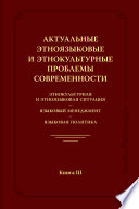 Актуальные этноязыковые и этнокультурные проблемы современности. Этнокультурная и этноязыковая ситуация. Языковой менеджмент. Языковая политика. Книга III